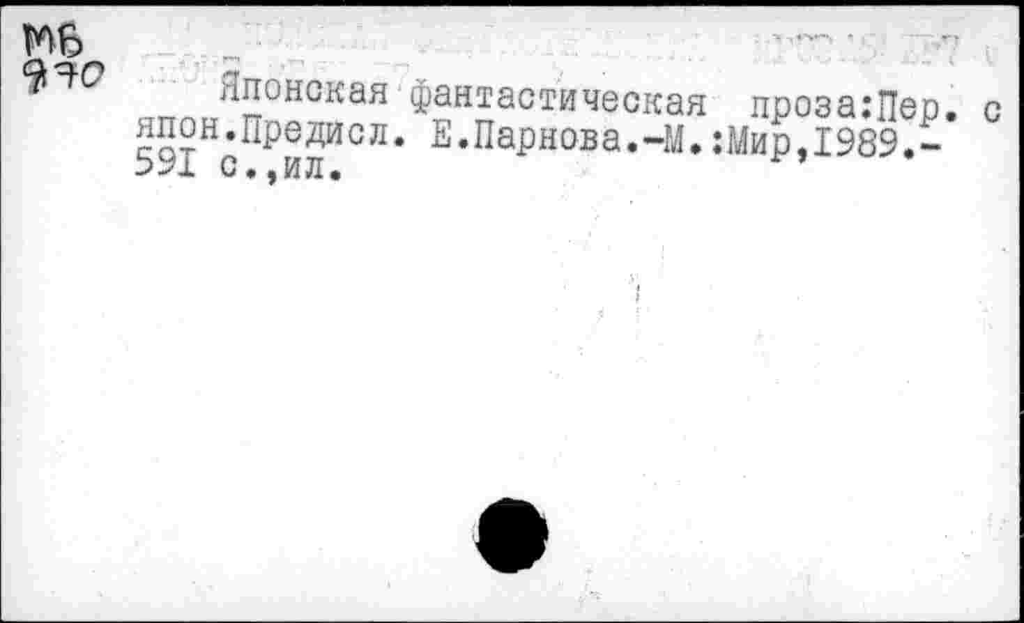 ﻿не ^30
Японская фантастическая проза:Пер. с япон.Предасл. Е.Парнова.-М.:Мир,1989.~